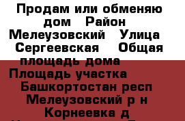 Продам или обменяю дом › Район ­ Мелеузовский › Улица ­ Сергеевская  › Общая площадь дома ­ 122 › Площадь участка ­ 3 200 - Башкортостан респ., Мелеузовский р-н, Корнеевка д. Недвижимость » Дома, коттеджи, дачи продажа   . Башкортостан респ.